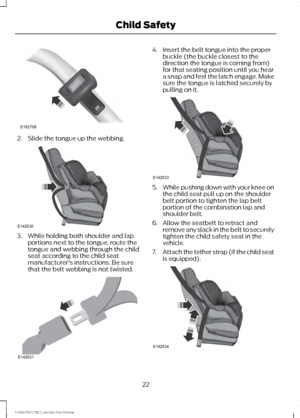 Page 252. Slide the tongue up the webbing.
3. While holding both shoulder and lap
portions next to the tongue, route the
tongue and webbing through the child
seat according to the child seat
manufacturer's instructions. Be sure
that the belt webbing is not twisted. 4. Insert the belt tongue into the proper
buckle (the buckle closest to the
direction the tongue is coming from)
for that seating position until you hear
a snap and feel the latch engage. Make
sure the tongue is latched securely by
pulling on it....