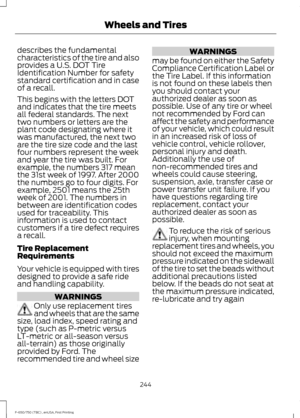 Page 247describes the fundamental
characteristics of the tire and also
provides a U.S. DOT Tire
Identification Number for safety
standard certification and in case
of a recall.
This begins with the letters DOT
and indicates that the tire meets
all federal standards. The next
two numbers or letters are the
plant code designating where it
was manufactured, the next two
are the tire size code and the last
four numbers represent the week
and year the tire was built. For
example, the numbers 317 mean
the 31st week of...