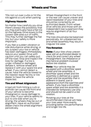 Page 249*Do not run over curbs or hit the
tire against a curb when parking
Highway Hazards
No matter how carefully you drive
there
’s always the possibility that
you may eventually have a flat tire
on the highway. Drive slowly to the
closest safe area out of traffic.
This may further damage the flat
tire, but your safety is more
important.
If you feel a sudden vibration or
ride disturbance while driving, or
you suspect your tire or vehicle
has been damaged, immediately
reduce your speed. Drive with
caution until...