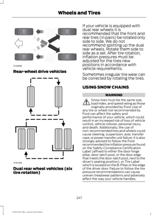 Page 250Rear-wheel drive vehicles
Dual rear wheel vehicles (six
tire rotation) If your vehicle is equipped with
dual rear wheels it is
recommended that the front and
rear tires (in pairs) be rotated only
side to side. We do not
recommend splitting up the dual
rear wheels. Rotate them side to
side as a set. After tire rotation,
inflation pressures must be
adjusted for the tires new
positions in accordance with
vehicle requirements.
Sometimes irregular tire wear can
be corrected by rotating the tires.
USING SNOW...