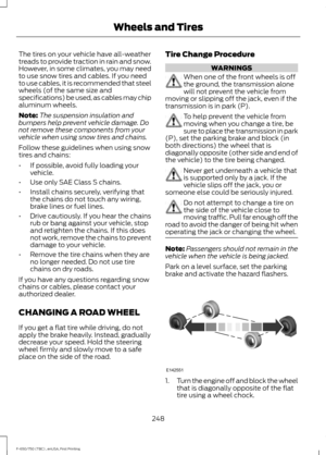 Page 251The tires on your vehicle have all-weather
treads to provide traction in rain and snow.
However, in some climates, you may need
to use snow tires and cables. If you need
to use cables, it is recommended that steel
wheels (of the same size and
specifications) be used, as cables may chip
aluminum wheels.
Note:
The suspension insulation and
bumpers help prevent vehicle damage. Do
not remove these components from your
vehicle when using snow tires and chains.
Follow these guidelines when using snow
tires and...