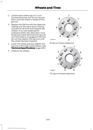 Page 2522. Loosen each wheel lug nut ½ turn
counterclockwise, but do not remove
them until the wheel is raised off the
ground.
3. Replace the flat tire with the spare tire,
making sure the valve stem is facing
outward on all front and inboard rear
wheels. If you are replacing the
outboard wheel, the valve stem must
be facing inward. Reinstall the lug nuts
until the wheel is snug against the hub.
Do not fully tighten the lug nuts until
the wheel has been lowered.
4. Lower the wheel and fully tighten the lug nuts...