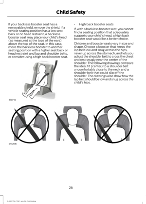 Page 29If your backless booster seat has a
removable shield, remove the shield. If a
vehicle seating position has a low seat
back or no head restraint, a backless
booster seat may place your child's head
(as measured at the tops of the ears)
above the top of the seat. In this case,
move the backless booster to another
seating position with a higher seat back or
head restraint and lap and shoulder belts,
or consider using a high back booster seat. •
High back booster seats
If, with a backless booster seat,...