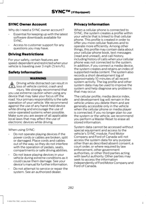 Page 285SYNC Owner Account
Why do I need a SYNC owner account?
•
Essential for keeping up with the latest
software downloads available for
SYNC.
• Access to customer support for any
questions you may have.
Driving Restrictions
For your safety, certain features are
speed-dependent and restricted when your
vehicle is traveling over 3 mph (5 km/h).
Safety Information WARNING
Driving while distracted can result in
loss of vehicle control, crash and
injury. We strongly recommend that
you use extreme caution when...