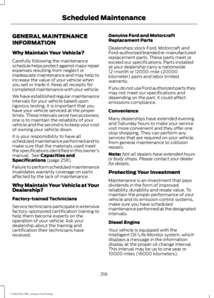 Page 319GENERAL MAINTENANCE
INFORMATION
Why Maintain Your Vehicle?
Carefully following the maintenance
schedule helps protect against major repair
expenses resulting from neglect or
inadequate maintenance and may help to
increase the value of your vehicle when
you sell or trade it. Keep all receipts for
completed maintenance with your vehicle.
We have established regular maintenance
intervals for your vehicle based upon
rigorous testing. It is important that you
have your vehicle serviced at the proper
times....