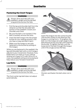 Page 34Fastening the Cinch Tongue
WARNING
Always drive and ride with your
seatback upright and the lap belt
snug and low across the hips.
1.
Pull the lap and shoulder belt from the
retractor so that the shoulder belt
portion of the seatbelt crosses your
shoulder and chest.
2. Be sure the belt is not twisted. If the belt is twisted, remove the twist.
3. Insert the belt tongue into the proper buckle for your seating position until
you hear a snap and feel it latch.
4. Make sure the tongue is securely fastened to...