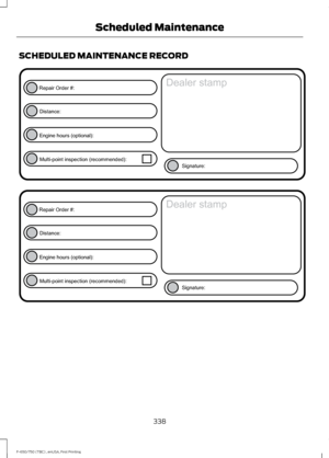 Page 341SCHEDULED MAINTENANCE RECORD
338
F-650/750 (TBC) , enUSA, First Printing Scheduled MaintenanceE146852
Repair Order #:Distance:
Engine hours (optional): Multi-point inspection (recommended): Signature:
Dealer stamp E146852
Repair Order #:Distance:
Engine hours (optional): Multi-point inspection (recommended): Signature:
Dealer stamp  