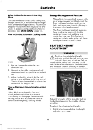 Page 36When to Use the Automatic Locking
Mode
Use this mode any time a child safety seat,
except a booster, is installed in passenger
front or rear seating positions. You should
properly restrain children 12 years old and
under in a rear seating position whenever
possible.  See Child Safety (page 17).
How to Use the Automatic Locking Mode 1. Buckle the combination lap and
shoulder belt.
2. Grasp the shoulder portion and pull downward until you pull the entire belt
out.
3. Allow the belt to retract. As the belt...