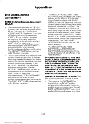 Page 351END USER LICENSE
AGREEMENT
SYNC End User License Agreement
(EULA)
•
You have acquired a device ("DEVICE")
that includes software licensed by Ford
Motor Company and its affiliates
("FORD MOTOR COMPANY") from an
affiliate of Microsoft Corporation
("MS") . Those installed software
products of MS origin, as well as
associated media, printed materials,
and "online" or electronic
documentation ("MS SOFTWARE")
are protected by international
intellectual property laws and...