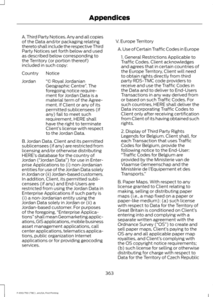 Page 366A. Third Party Notices. Any and all copies
of the Data and/or packaging relating
thereto shall include the respective Third
Party Notices set forth below and used
as described below corresponding to
the Territory (or portion thereof)
included in such copy:
Notice
Country
“© Royal Jordanian
Geographic Centre ”. The
foregoing notice require-
ment for Jordan Data is a
material term of the Agree-
ment. If Client or any of its
Jordan
permitted sublicensees (if
any) fail to meet such
requirement, HERE shall...