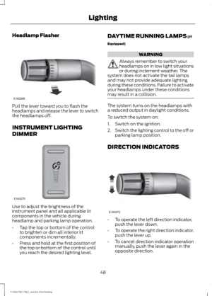 Page 51Headlamp Flasher
Pull the lever toward you to flash the
headlamps and release the lever to switch
the headlamps off.
INSTRUMENT LIGHTING
DIMMER
Use to adjust the brightness of the
instrument panel and all applicable lit
components in the vehicle during
headlamp and parking lamp operation.
•
Tap the top or bottom of the control
to brighten or dim all interior lit
components incrementally.
• Press and hold at the first position of
the top or bottom of the control until
you reach the desired lighting level....