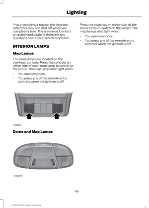 Page 52If your vehicle is a tractor, the direction
indicators may not shut off when you
complete a turn. This is normal. Contact
an authorized dealer if there are any
questions about your vehicle
’s options.
INTERIOR LAMPS
Map Lamps
The map lamps are located on the
overhead console. Press the controls on
either side of each map lamp to switch on
the lamps. The map lamps also light when:
• You open any door.
• You press any of the remote entry
controls when the ignition is off. Dome and Map Lamps Press the...