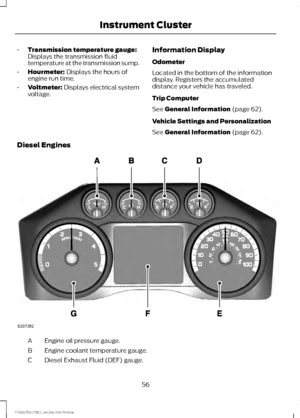 Page 59•
Transmission temperature gauge:
Displays the transmission fluid
temperature at the transmission sump.
• Hourmeter: Displays the hours of
engine run time.
• Voltmeter:
 Displays electrical system
voltage. Information Display
Odometer
Located in the bottom of the information
display. Registers the accumulated
distance your vehicle has traveled.
Trip Computer
See 
General Information (page 62).
Vehicle Settings and Personalization
See 
General Information (page 62).
Diesel Engines Engine oil pressure...