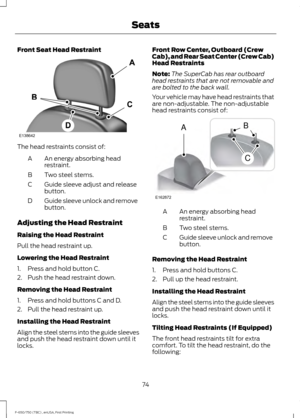 Page 77Front Seat Head Restraint
The head restraints consist of:
An energy absorbing head
restraint.
A
Two steel stems.
B
Guide sleeve adjust and release
button.
C
Guide sleeve unlock and remove
button.
D
Adjusting the Head Restraint
Raising the Head Restraint
Pull the head restraint up.
Lowering the Head Restraint
1. Press and hold button C.
2. Push the head restraint down.
Removing the Head Restraint
1. Press and hold buttons C and D.
2. Pull the head restraint up.
Installing the Head Restraint
Align the...