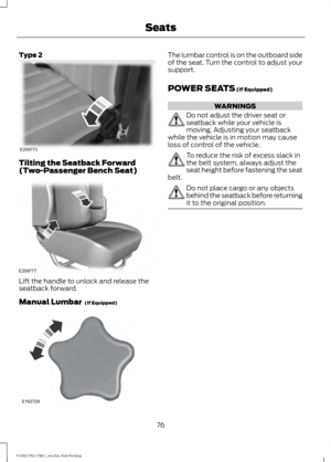 Page 79Type 2
Tilting the Seatback Forward
(Two-Passenger Bench Seat)
Lift the handle to unlock and release the
seatback forward.
Manual Lumbar  (If Equipped) The lumbar control is on the outboard side
of the seat. Turn the control to adjust your
support.
POWER SEATS
 (If Equipped)
WARNINGS
Do not adjust the driver seat or
seatback while your vehicle is
moving. Adjusting your seatback
while the vehicle is in motion may cause
loss of control of the vehicle. To reduce the risk of excess slack in
the belt system,...