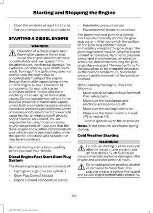 Page 89•
Open the windows at least 1 in (3 cm).
• Set your climate control to outside air.
STARTING A DIESEL ENGINE WARNING
Operation of a diesel engine near
flammable vapors in the air may
cause the engine speed to increase
uncontrollably and over speed. If this
situation occurs, mechanical damage, fire,
explosion, personal injury or death could
result. Turning off the ignition key does not
slow or stop the engine due to
uncontrollable fueling of the engine
through flammable vapors being drawn
into the engine...