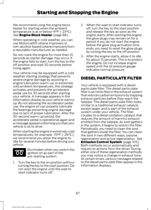 Page 90We recommend using the engine block
heater for starting when the ambient
temperature is at or below-9°F (-23°C)
See Engine Block Heater (page 88).
When operating in cold weather, you can
use Motorcraft® cetane improvers or
non-alcohol-based cetane improvers from
a reputable manufacturer as needed.
Do not crank the engine for more than 10
seconds as starter damage may occur. If
the engine fails to start, turn the key to the
off position and wait 30 seconds before
trying again.
Your vehicle may be equipped...