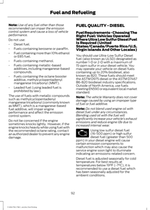 Page 95Note:
Use of any fuel other than those
recommended can impair the emission
control system and cause a loss of vehicle
performance.
Do not use:
• Diesel fuel.
• Fuels containing kerosene or paraffin.
• Fuel containing more than 10% ethanol
or E85 fuel.
• Fuels containing methanol.
• Fuels containing metallic-based
additives, including manganese-based
compounds.
• Fuels containing the octane booster
additive, methylcyclopentadienyl
manganese tricarbonyl (MMT).
• Leaded fuel (using leaded fuel is
prohibited...