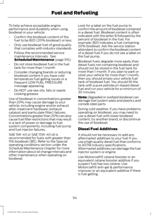 Page 97To help achieve acceptable engine
performance and durability when using
biodiesel in your vehicle:
•
Confirm the biodiesel content of the
fuel to be B20 (20% biodiesel) or less
• Only use biodiesel fuel of good quality
that complies with industry standards
• Follow the recommended service
maintenance intervals.  See
Scheduled Maintenance (page 316).
• Do not store biodiesel fuel in the fuel
tank for more than 1 month
• Consider changing brands or reducing
biodiesel content if you have cold
temperature...