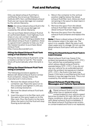 Page 100Only use diesel exhaust fluid that is
certified by the American Petroleum
Institute (API). Non-certified diesel exhaust
fluid use can cause damage not covered
by the vehicle Warranty.
Note:
 Do not put diesel exhaust fluid in the
fuel tank.  This can cause damage not
covered by the vehicle Warranty.
You can purchase diesel exhaust fluid at
an authorized dealer, most highway truck
stops or you can contact roadside
assistance for help in finding a retailer that
sells diesel exhaust fluid. In addition,...