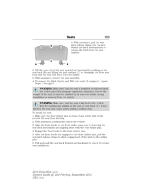 Page 1044. With assistance, pull the seat
latch release straps (A) (located
behind the latch mechanisms) to
release the latch from the rear
strikers.
5. Lift the rear end of the seat upward and rearward by pushing on the
seat back (B) and lifting the seat cushion (C) to disengage the front seat
hook and the rear seat latch from the striker.
6. With assistance, remove the seat assembly.
•To remove the third, fourth, and fifth row seats (if equipped), repeat
Steps 1 through 6.
WARNING:Make sure that the seat is...