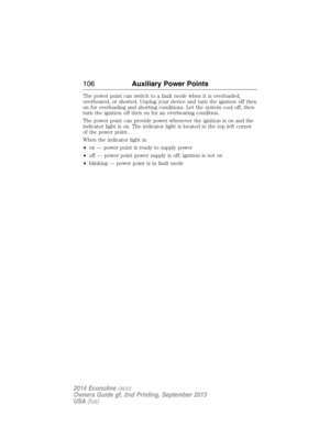 Page 107The power point can switch to a fault mode when it is overloaded,
overheated, or shorted. Unplug your device and turn the ignition off then
on for overloading and shorting conditions. Let the system cool off, then
turn the ignition off then on for an overheating condition.
The power point can provide power whenever the ignition is on and the
indicator light is on. The indicator light is located in the top left corner
of the power point.
When the indicator light is:
•on — power point is ready to supply...