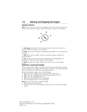 Page 109IGNITION SWITCH
Note:Do not store the key in the ignition after the vehicle is turned off
and you have left the vehicle. This could cause a drain on the battery.
A.Accessory:Allows the electrical accessories, such as the radio, to
operate while the engine is not running.
B.Lock:Locks the automatic transmission gearshift lever and allows key
removal.
C.Off:Shuts off the engine and all accessories without locking the
steering wheel.
D.On:All the electrical circuits are operational. Warning lights are...