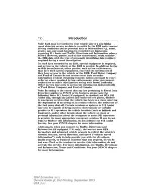 Page 13Note: EDR data is recorded by your vehicle only if a non-trivial
crash situation occurs; no data is recorded by the EDR under normal
driving conditions and no personal data or information (e.g., name,
gender, age, and crash location) is recorded (see limitations
regarding 911 Assist and Traffic, Directions and Information privacy
below). However, parties, such as law enforcement, could combine
the EDR data with the type of personally identifying data routinely
acquired during a crash investigation.
To...