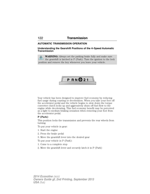 Page 123AUTOMATIC TRANSMISSION OPERATION
Understanding the Gearshift Positions of the 4–Speed Automatic
Transmission
WARNING:Always set the parking brake fully and make sure
the gearshift is latched in P (Park). Turn the ignition to the lock
position and remove the key whenever you leave your vehicle.
Your vehicle has been designed to improve fuel economy by reducing
fuel usage during coasting or deceleration. When you take your foot off
the accelerator pedal and the vehicle begins to slow down the torque...