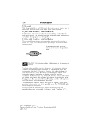 Page 127N (Neutral)
With the gearshift lever in N (Neutral), the vehicle can be started and is
free to roll. Hold the brake pedal down while in this position.
D (Drive with Overdrive) with Tow/Haul off
D (Overdrive) with tow/haul off is the normal driving position for the
best fuel economy. The overdrive function allows automatic upshifts and
downshifts through gears one through five.
D (Drive with Overdrive) with Tow/Haul on
The tow/haul feature improves transmission operation when towing a
trailer or a heavy...