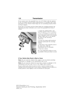 Page 129If you cannot move the gearshift lever out of P (Park) with the ignition
in the on position and the brake pedal pressed, it is possible that a fuse
has blown or the vehicle’s brake lamps are not operating properly. Refer
toFuseschapter.
If the fuse is not blown and the brake lamps are working properly, the
following procedure will allow you to move the gearshift lever from P
(Park):
1. Apply the parking brake, and
turn the ignition to the on position.
2. Use a screwdriver to remove the
lower trim panel...