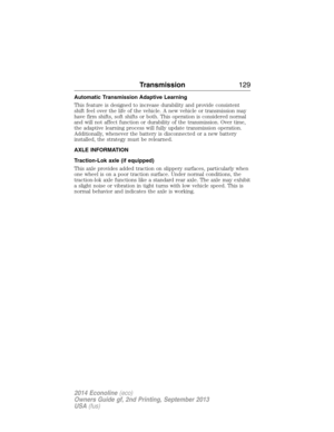 Page 130Automatic Transmission Adaptive Learning
This feature is designed to increase durability and provide consistent
shift feel over the life of the vehicle. A new vehicle or transmission may
have firm shifts, soft shifts or both. This operation is considered normal
and will not affect function or durability of the transmission. Over time,
the adaptive learning process will fully update transmission operation.
Additionally, whenever the battery is disconnected or a new battery
installed, the strategy must be...