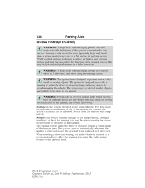 Page 137SENSING SYSTEM (IF EQUIPPED)
WARNING:To help avoid personal injury, please read and
understand the limitations of the system as contained in this
section. Sensing is only an aid for some (generally large and fixed)
objects when moving in reverse on a flat surface at parking speeds.
Traffic control systems, inclement weather, air brakes, and external
motors and fans may also affect the function of the sensing system; this
may include reduced performance or a false activation.
WARNING:To help avoid...