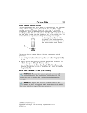 Page 138Using the Rear Sensing System
The rear sensors are only active when the transmission is in R (Reverse).
As the vehicle moves closer to the obstacle, the rate of the audible
warning increases. When the obstacle is fewer than 10 inches (25
centimeters) away, the warning sounds continuously. If a stationary or
receding object is detected farther than 10 inches (25 centimeters) from
the side of the vehicle, the tone sounds for only three seconds. Once the
system detects an object approaching, the warning...