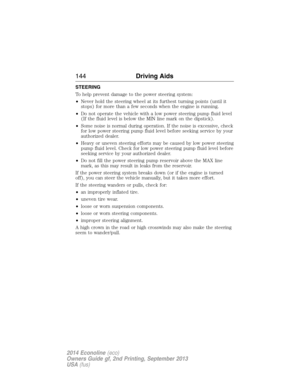 Page 145STEERING
To help prevent damage to the power steering system:
•Never hold the steering wheel at its furthest turning points (until it
stops) for more than a few seconds when the engine is running.
•Do not operate the vehicle with a low power steering pump fluid level
(If the fluid level is below the MIN line mark on the dipstick).
•Some noise is normal during operation. If the noise is excessive, check
for low power steering pump fluid level before seeking service by your
authorized dealer.
•Heavy or...