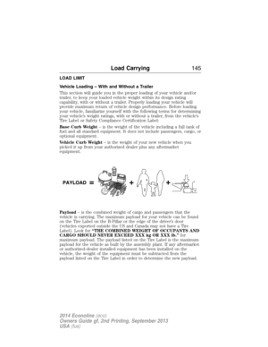 Page 146LOAD LIMIT
Vehicle Loading – With and Without a Trailer
This section will guide you in the proper loading of your vehicle and/or
trailer, to keep your loaded vehicle weight within its design rating
capability, with or without a trailer. Properly loading your vehicle will
provide maximum return of vehicle design performance. Before loading
your vehicle, familiarize yourself with the following terms for determining
your vehicle’s weight ratings, with or without a trailer, from the vehicle’s
Tire Label or...