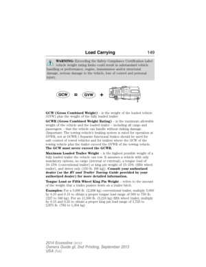 Page 150WARNING:Exceeding the Safety Compliance Certification Label
vehicle weight rating limits could result in substandard vehicle
handling or performance, engine, transmission and/or structural
damage, serious damage to the vehicle, loss of control and personal
injury.
GCW (Gross Combined Weight)– is the weight of the loaded vehicle
(GVW) plus the weight of the fully loaded trailer.
GCWR (Gross Combined Weight Rating)– is the maximum allowable
weight of the vehicle and the loaded trailer – including all cargo...