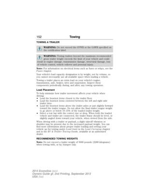 Page 153TOWING A TRAILER
WARNING:Do not exceed the GVWR or the GAWR specified on
the certification label.
WARNING:Towing trailers beyond the maximum recommended
gross trailer weight exceeds the limit of your vehicle and could
result in engine damage, transmission damage, structural damage, loss
of vehicle control, vehicle rollover and personal injury.
Note:For information on electrical items such as fuses or relays, see the
Fuseschapter.
Your vehicle’s load capacity designation is by weight, not by volume, so...