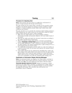 Page 162Procedure for Adjusting Gain
Note:Only perform this procedure in a traffic-free environment at
speeds of approximately 20–25 mph (30–40 km/h).
The gain setting sets the trailer brake controller for the specific towing
condition. You should change the setting as towing conditions change.
Changes to towing conditions include trailer load, vehicle load, road
conditions and weather.
The gain should be set to provide the maximum trailer braking assistance
while making sure the trailer wheels do not lock when...