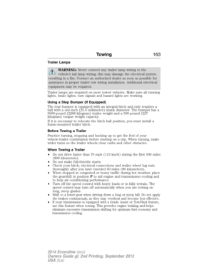 Page 164Trailer Lamps
WARNING:Never connect any trailer lamp wiring to the
vehicle’s tail lamp wiring; this may damage the electrical system
resulting in a fire. Contact an authorized dealer as soon as possible for
assistance in proper trailer tow wiring installation. Additional electrical
equipment may be required.
Trailer lamps are required on most towed vehicles. Make sure all running
lights, brake lights, turn signals and hazard lights are working.
Using a Step Bumper (If Equipped)
The rear bumper is...