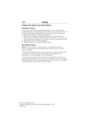 Page 167TOWING THE VEHICLE ON FOUR WHEELS
Emergency Towing
If your vehicle becomes inoperable (without access to wheel dollies,
car-hauling trailer, or flatbed transport vehicle), it can be flat-towed (all
wheels on the ground, regardless of the powertrain and transmission
configuration) under the following conditions:
•Your vehicle is facing forward for towing in a forward direction.
•
Place the transmission in positionN.SeeAutomatic transmissionin
theTransmissionchapter if you cannot move the transmission...