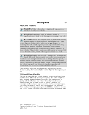 Page 168PREPARING TO DRIVE
WARNING:Utility vehicles have a significantly higher rollover
rate than other types of vehicles.
WARNING:In a rollover crash, an unbelted person is
significantly more likely to die than a person wearing a seat belt.
WARNING:Vehicles with a higher center of gravity such as utility
vehicles and trucks handle differently than vehicles with a lower
center of gravity. Utility vehicles and trucks arenotdesigned for
cornering at speeds as high as passenger cars any more than low-slung
sports...