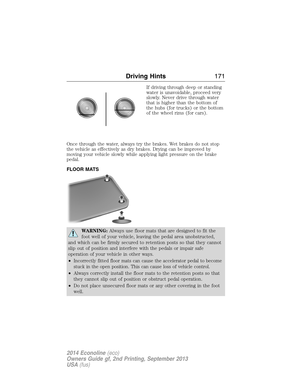 Page 172If driving through deep or standing
water is unavoidable, proceed very
slowly. Never drive through water
that is higher than the bottom of
the hubs (for trucks) or the bottom
of the wheel rims (for cars).
Once through the water, always try the brakes. Wet brakes do not stop
the vehicle as effectively as dry brakes. Drying can be improved by
moving your vehicle slowly while applying light pressure on the brake
pedal.
FLOOR MATS
WARNING:Always use floor mats that are designed to fit the
foot well of your...