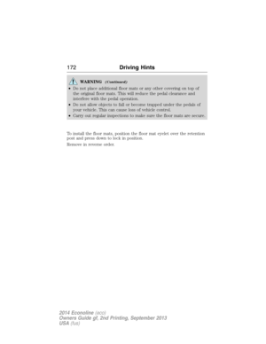 Page 173WARNING(Continued)
•Do not place additional floor mats or any other covering on top of
the original floor mats. This will reduce the pedal clearance and
interfere with the pedal operation.
•Do not allow objects to fall or become trapped under the pedals of
your vehicle. This can cause loss of vehicle control.
•Carry out regular inspections to make sure the floor mats are secure.
To install the floor mats, position the floor mat eyelet over the retention
post and press down to lock in position.
Remove in...