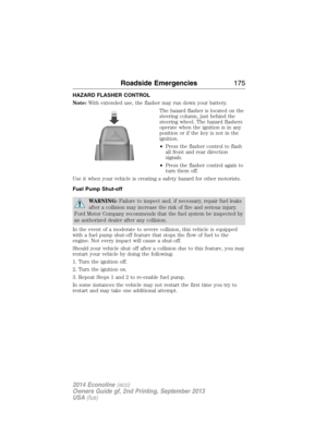 Page 176HAZARD FLASHER CONTROL
Note:With extended use, the flasher may run down your battery.
The hazard flasher is located on the
steering column, just behind the
steering wheel. The hazard flashers
operate when the ignition is in any
position or if the key is not in the
ignition.
•Press the flasher control to flash
all front and rear direction
signals.
•Press the flasher control again to
turn them off.
Use it when your vehicle is creating a safety hazard for other motorists.
Fuel Pump Shut-off
WARNING:Failure...