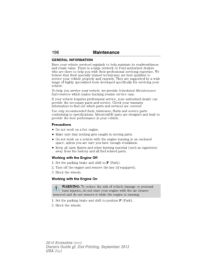 Page 197GENERAL INFORMATION
Have your vehicle serviced regularly to help maintain its roadworthiness
and resale value. There is a large network of Ford authorized dealers
who are there to help you with their professional servicing expertise. We
believe that their specially trained technicians are best qualified to
service your vehicle properly and expertly. They are supported by a wide
range of highly specialized tools developed specifically for servicing your
vehicle.
To help you service your vehicle, we...