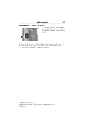 Page 198OPENING AND CLOSING THE HOOD
1. Inside the vehicle, pull the hood
release handle located under the
bottom left corner of the instrument
panel.
2. Go to the front of the vehicle and push the auxiliary latch, located in
the center top of the grille, to the left in order to release the hood.
3. Lift the hood and secure it with the prop rod.
Maintenance197
2014 Econoline(eco)
Owners Guide gf, 2nd Printing, September 2013
USA(fus) 