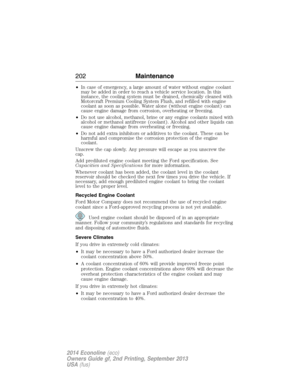 Page 203•In case of emergency, a large amount of water without engine coolant
may be added in order to reach a vehicle service location. In this
instance, the cooling system must be drained, chemically cleaned with
Motorcraft Premium Cooling System Flush, and refilled with engine
coolant as soon as possible. Water alone (without engine coolant) can
cause engine damage from corrosion, overheating or freezing.
•Do not use alcohol, methanol, brine or any engine coolants mixed with
alcohol or methanol antifreeze...