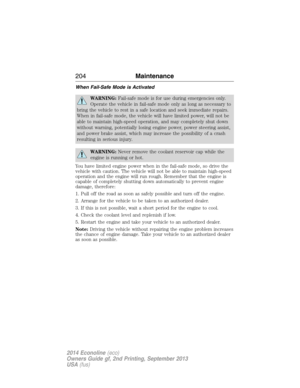 Page 205When Fail-Safe Mode is Activated
WARNING:Fail-safe mode is for use during emergencies only.
Operate the vehicle in fail-safe mode only as long as necessary to
bring the vehicle to rest in a safe location and seek immediate repairs.
When in fail-safe mode, the vehicle will have limited power, will not be
able to maintain high-speed operation, and may completely shut down
without warning, potentially losing engine power, power steering assist,
and power brake assist, which may increase the possibility of a...