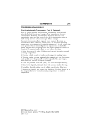 Page 206TRANSMISSION FLUID CHECK
Checking Automatic Transmission Fluid (If Equipped)
Refer to yourscheduled maintenance informationfor scheduled
intervals for fluid checks and changes. Your transmission does not
consume fluid. However, the fluid level should be checked if the
transmission is not working properly, i.e., if the transmission slips or
shifts slowly or if you notice some sign of fluid leakage.
Automatic transmission fluid expands when warmed. To obtain an
accurate fluid check, drive the vehicle until...